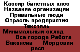 Кассир билетных касс › Название организации ­ Правильные люди › Отрасль предприятия ­ Текстиль › Минимальный оклад ­ 25 000 - Все города Работа » Вакансии   . Мордовия респ.
